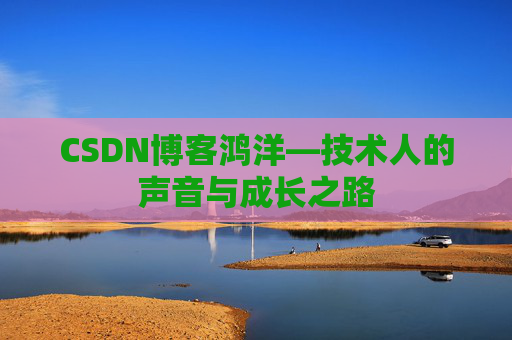 CSDN博客鸿洋—技术人的声音与成长之路