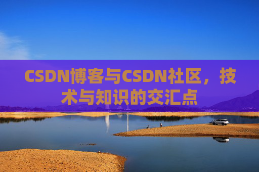 CSDN博客与CSDN社区，技术与知识的交汇点